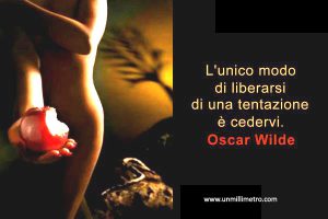 tentazioni e battaglia alle stesse secondo Wilde, lui non ci pensava proprio a resistere alle tentazioni...